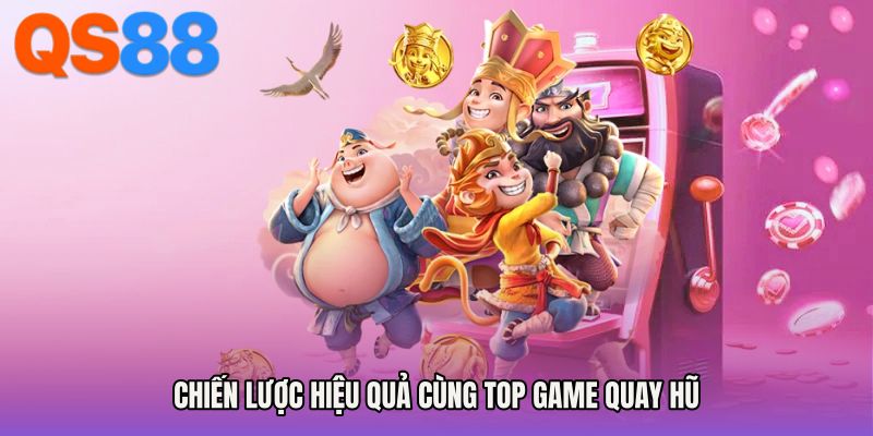 Chiến lược hiệu quả cùng Top game quay hũ
