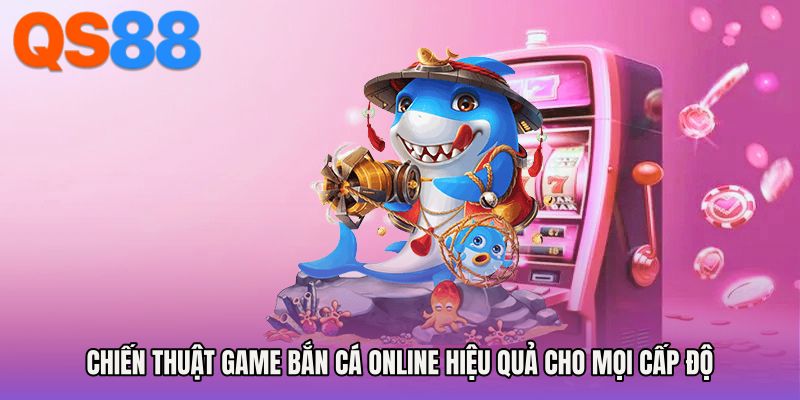 Chiến thuật game bắn cá online hiệu quả cho mọi cấp độ