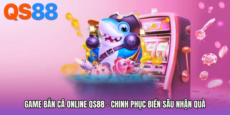 Game Bắn Cá Online QS88 - Chinh Phục Biển Sâu Nhận Quà