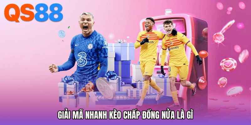 Giải mã nhanh kèo chấp đồng nửa là gì