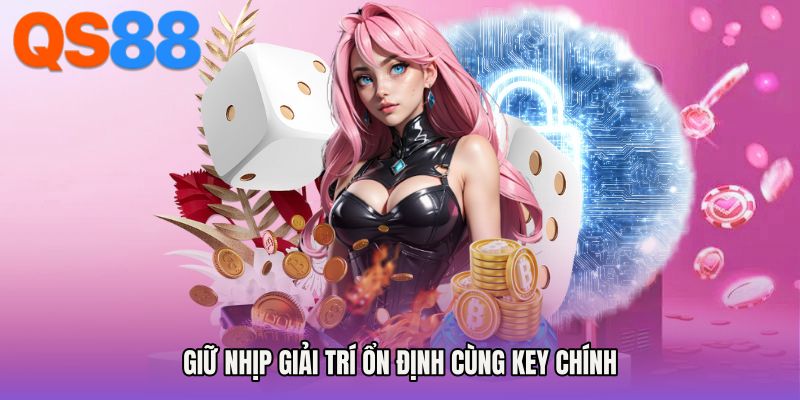 Giữ nhịp giải trí ổn định cùng key chính