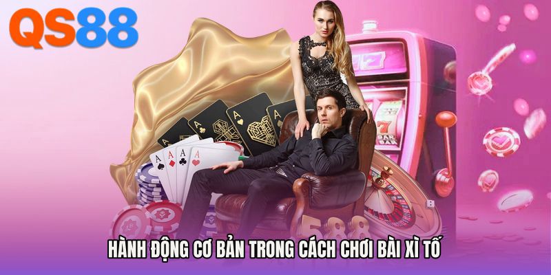 Hành động cơ bản trong cách chơi bài xì tố