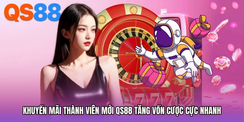Khuyến Mãi Thành Viên Mới QS88 Tăng Vốn Cược Cực Nhanh