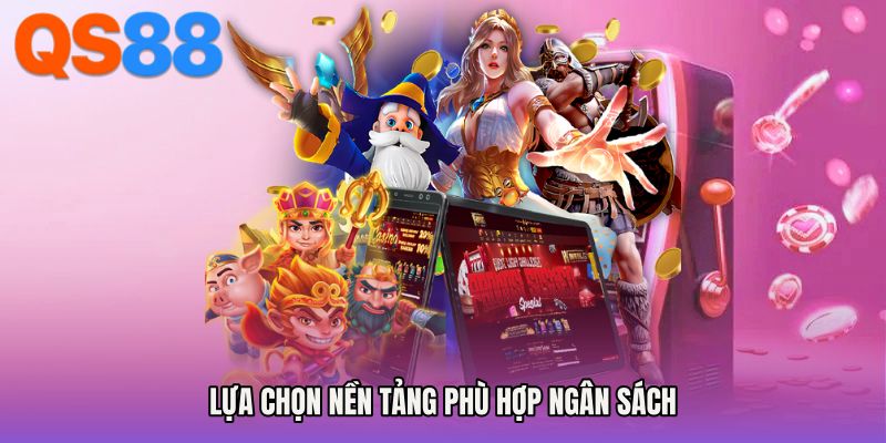 Lựa chọn nền tảng phù hợp ngân sách