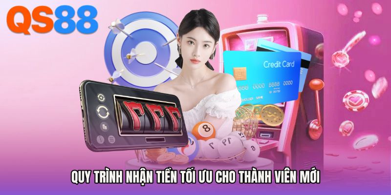 Quy trình nhận tiền tối ưu cho thành viên mới