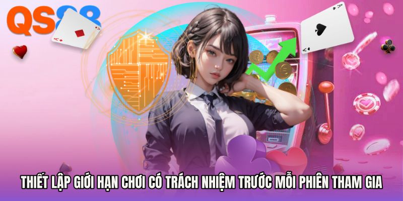 Thiết lập giới hạn chơi có trách nhiệm trước mỗi phiên tham gia