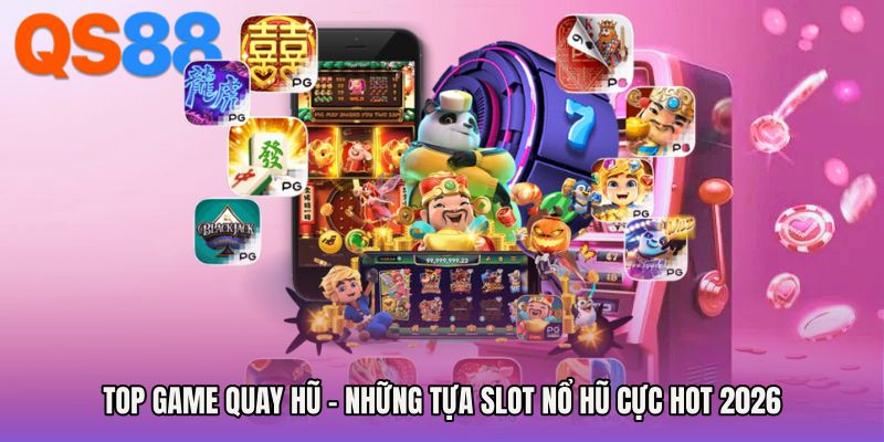 Top Game Quay Hũ - Những Tựa Slot Nổ Hũ Cực Hot 2026