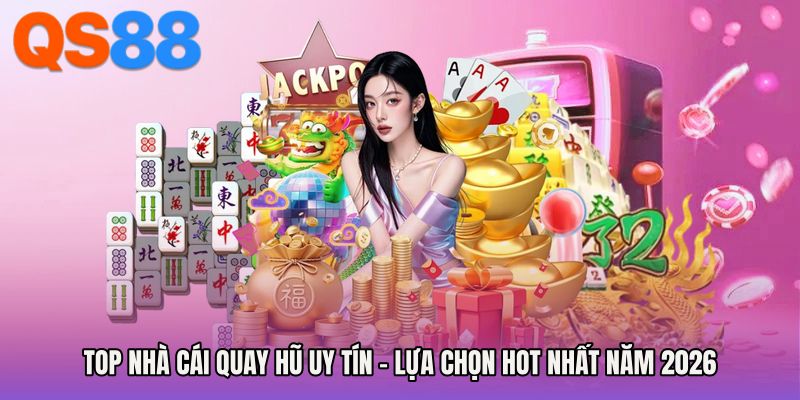 Top Nhà Cái Quay Hũ Uy Tín - Lựa Chọn Hot Nhất Năm 2026