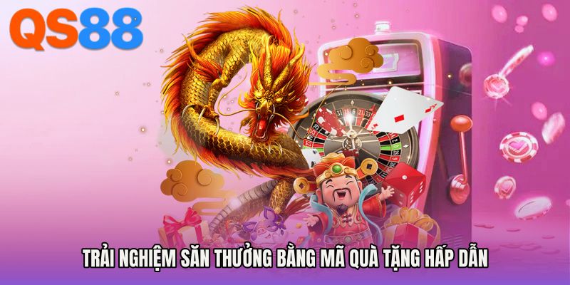 Trải nghiệm săn thưởng bằng mã quà tặng hấp dẫn